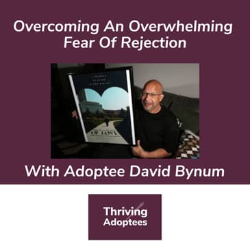 Overcoming An Overwhelming Fear Of Rejection With Adoptee David Bynum