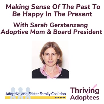 Making Sense Of The Past To Be Happy In The Present With Sarah Gerstenzang - Adoptive Mom & Board President