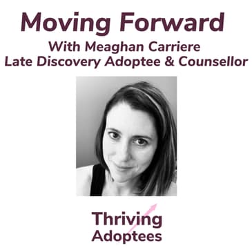 Moving Forward With Meaghan Carriere Late Discovery Adoptee & Counsellor
