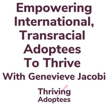 Empowering International, Transracial Adoptees To Thrive With Genevieve Jacobi