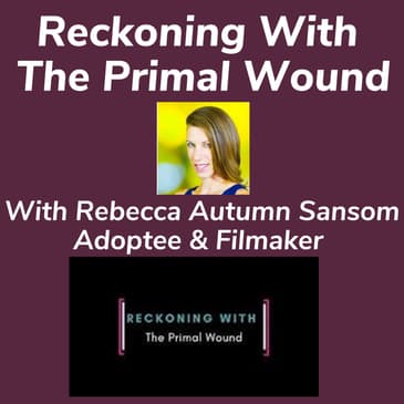 Reckoning With The Primal Wound With Rebecca Autumn Sansom Adoptee & Filmmaker