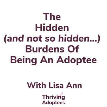 The Hidden (and not so hidden) Burdens of the Adoptee With Lisa Ann
