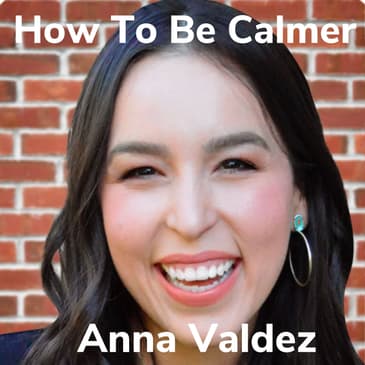 How To Be Calmer With Anna Valdez