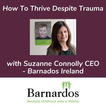 Thriving Despite Trauma With Suzanne Connolly CEO of Barnados Ireland