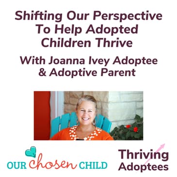 Shifting Our Perspective To Help Adopted Children Thrive With Joanna Ivey Adoptee & Adoptive Parent