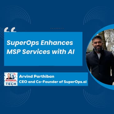 SuperOps CEO Arvind Parthiban on AI, Market Strategy, and MSP Growth Plans