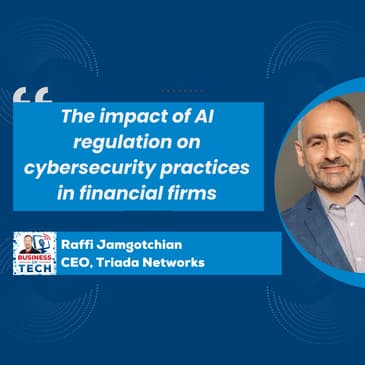 Navigating AI Adoption and Cybersecurity in Regulated Financial Firms: Insights from Triada Networks with Raffi Jamgotchian