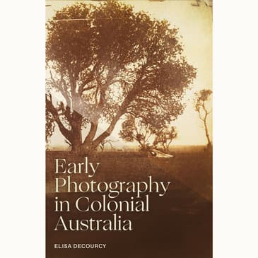 Early Photography in Colonial Australia: An Interview with Dr. Eliza DeCourcy
