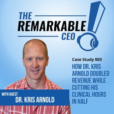How Dr. Kris Arnold Doubled Revenue While Cutting His Clinical Hours in Half: TRP Case Study #003