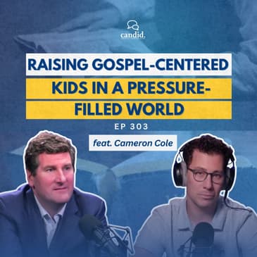 Raising Gospel-Centered Kids in a Pressure-Filled World: feat. Cameron Cole | Episode 303