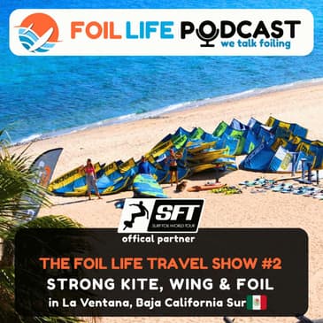 Foil Life Travel Show #2 - Strong Kite, Wing & Foil in La Ventana, Baja California Sur, Mexico