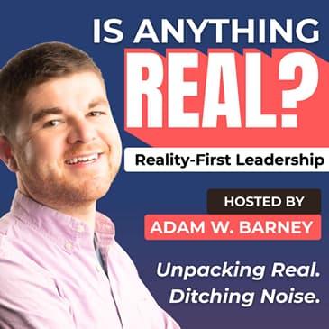 Is Anything Real? (Reality-First Leadership, Proof Over Theater)
