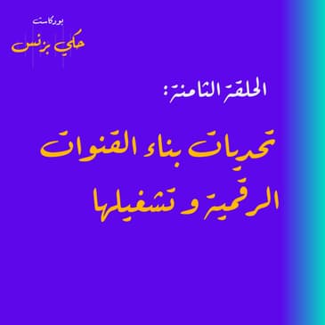 الحلقة الثامنة: تحديات بناء القنوات الرقمية و تشغيلها