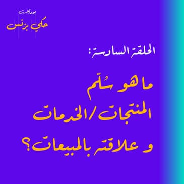 الحلقة السادسة: ما هو سُلّم المنتجات / الخدمات و علاقته بالمبيعات؟