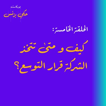 الحلقة الخامسة: كيف و متى تتخذ الشركة قرار التوسع؟