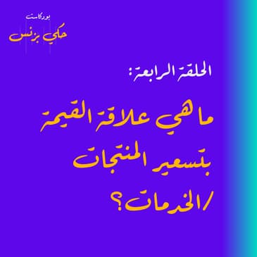 الحلقة الرابعة: ما هي علاقة القيمة بتسعير المنتجات/الخدمات؟