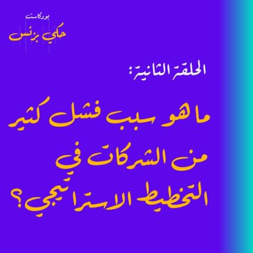 الحلقة الثانية: ما هو سبب فشل كثير من الشركات في التخطيط الاستراتيجي؟