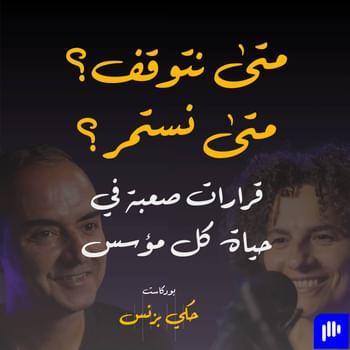 الحلقة ٣٥: متى نتوقف؟ متى نستمر؟ قرارات صعبة في حياة كل مؤسس