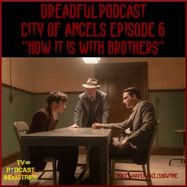 Penny Dreadful City of Angels Episode 6 "How it is with Brothers" Podcast