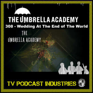 Umbrella Academy 308 Podcast "Wedding At The End Of The World"