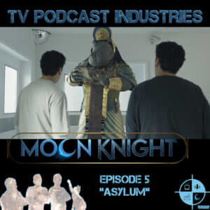 Moon Knight Episode 5 Asylum Podcast from TV Podcast Industries