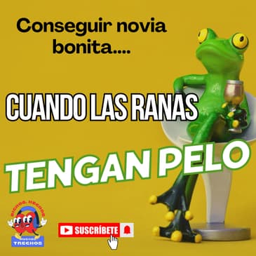 Conseguir novia bonita...Cuando las ranas tengan pelo.