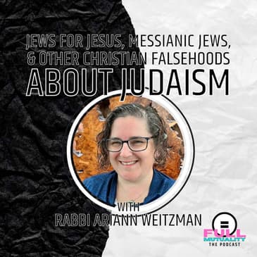S2E06: Jews for Jesus, Messianic Jews, & Other Christian Falsehoods About Judaism — with Rabbi Ariann Weitzman