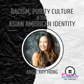 S1E30: SEASON FINALE! Racism, Purity Culture, & the Asian American Identity — with Angie Kay Hong