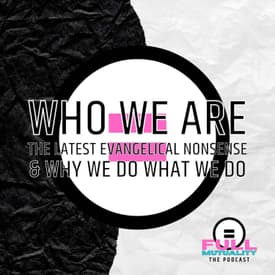 S1E28: Who We Are: The Latest Evangelical Nonsense & Why We Do What We Do