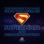 S3E1: The Meaning You Make from the Message — Superman and Deconstruction