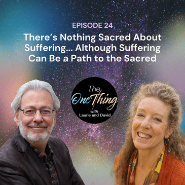 Episode 24: There’s Nothing Sacred About Suffering... Although Suffering Can Be a Path to the Sacred