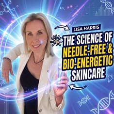 Lisa Harris: The Science of Needle-Free & Bio-Energetic Skincare