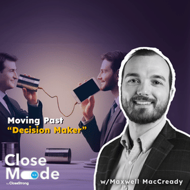 Moving Beyond Decision-Makers To Land More Deals w/Maxwell MacCready