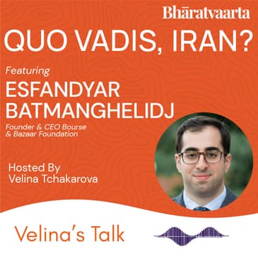 222 - Quo Vadis, Iran? | Esfandyar Batmanghelidj | Velina Tchakarova | Bharatvaarta
