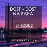 #56 - EPISODE 2 | Dost - Dost Na Raha | Friends , Relationship , Break Up | Hindi Audio Stories by Abhash Jha