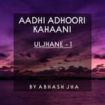 #46 | Aadhi Adhoori Kahaani | Uljhane - 1 | Hindi Love Stories | Storytelling by Abhash Jha