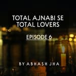 #45 - Episode 6 | Total Ajnabi Se Total Lovers | Audio Love Stories | Storytelling Series by Abhash Jha