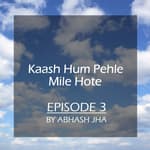 #20 - Episode 3 | Kaash Hum Pehle Mile Hote | Hindi Audio Series by Abhash Jha
