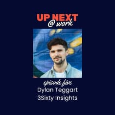 Up Next @ Work, Episode 5 with Dylan Teggart of 3Sixty Insights
