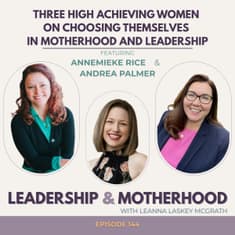 Three High Achieving Women on Choosing Themselves in Motherhood and Leadership - with Annemieke Rice and Andrea Palmer