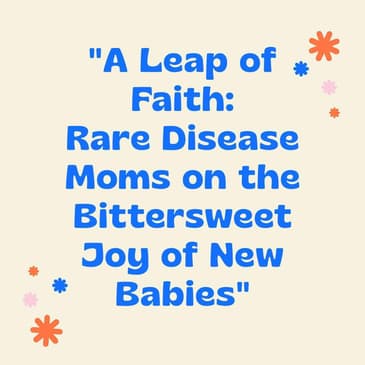 A Leap of Faith - Rare Disease Moms on the Bittersweet Joy of New Babies