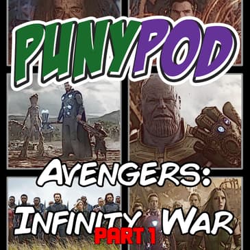 Puny Pod | Phase 3 Episode 7 - Avengers: Infinity War Part 1