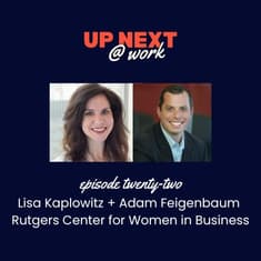 Up Next @ Work, Episode 22 with Lisa Kaplowitz + Adam Feigenbaum, Rutgers Center for Women in Business