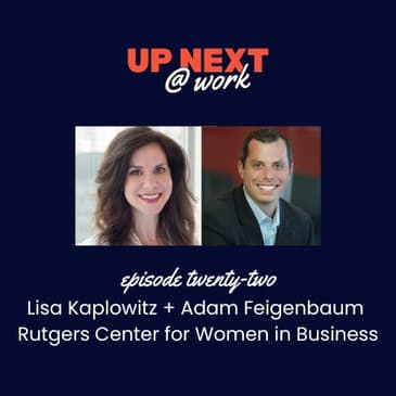 Up Next @ Work, Episode 22 with Lisa Kaplowitz + Adam Feigenbaum, Rutgers Center for Women in Business