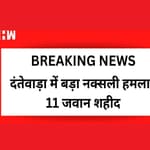 Dantewada में Naxal Attack, 11 जवान शहीद