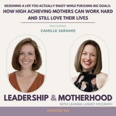 Designing a Life You Actually Enjoy While Pursuing Big Goals: How High Achieving Mothers Can Work Hard and Still Love Their Lives - with Camille Jaramis