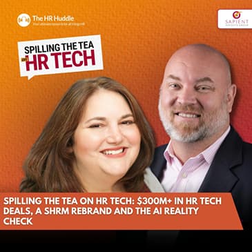Spilling The Tea on HR Tech- $300M+ in HR Tech Deals, a SHRM Rebrand and the AI Reality Check