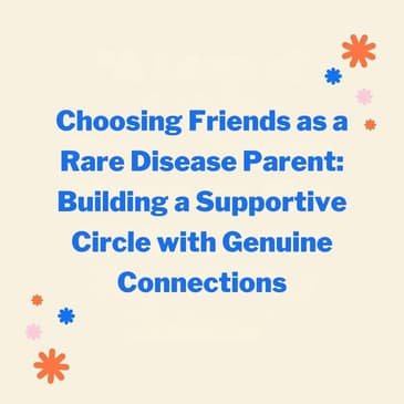 Choosing Friends as a Rare Disease Parent - Building a Supportive Circle with Genuine Connections