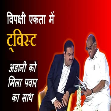 विपक्षी एकता में ट्विस्ट, Gautam Adani को मिला Sharad Pawar का साथ