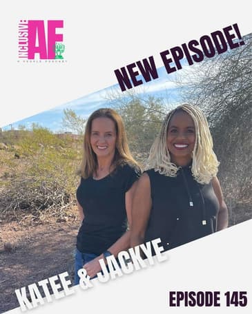 Getting Inclusive AF with Katee and Jackye - Episode 145